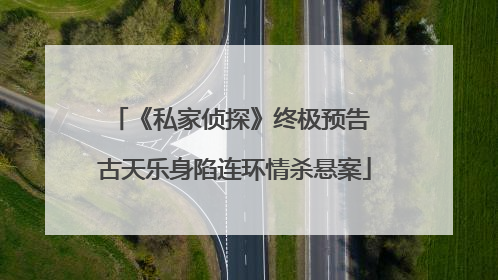 《私家侦探》终极预告 古天乐身陷连环情杀悬案