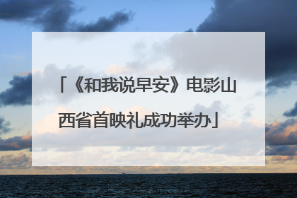 《和我说早安》电影山西省首映礼成功举办