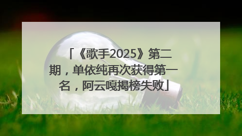 《歌手2025》第二期，单依纯再次获得第一名，阿云嘎揭榜失败