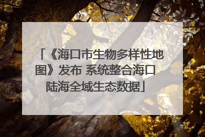 《海口市生物多样性地图》发布 系统整合海口陆海全域生态数据