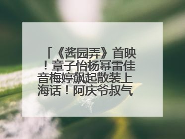 《酱园弄》首映！章子怡杨幂雷佳音梅婷飙起散装上海话！阿庆爷叔气氛组！独独没见他……