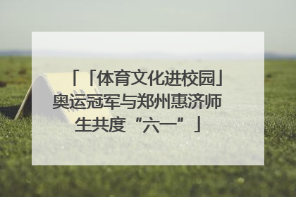 「体育文化进校园」奥运冠军与郑州惠济师生共度“六一”