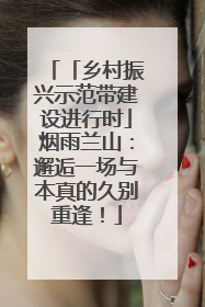 「乡村振兴示范带建设进行时」烟雨兰山：邂逅一场与本真的久别重逢！