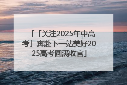 「关注2025年中高考」奔赴下一站美好2025高考圆满收官