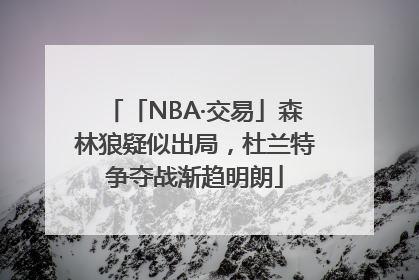 「NBA·交易」森林狼疑似出局，杜兰特争夺战渐趋明朗