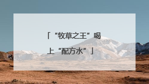 “牧草之王”喝上“配方水”