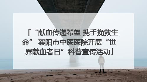 “献血传递希望 携手挽救生命” 襄阳市中医医院开展“世界献血者日”科普宣传活动