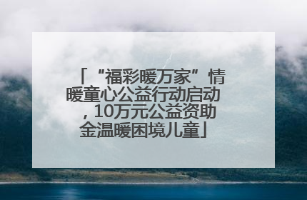 “福彩暖万家”情暖童心公益行动启动，10万元公益资助金温暖困境儿童