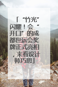 “竹光”闪耀！会“开口”的成都世运会奖牌正式亮相，来看设计师巧思