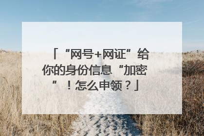 “网号+网证”给你的身份信息“加密”！怎么申领？