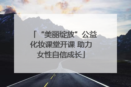 “美丽绽放”公益化妆课堂开课 助力女性自信成长