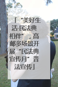 “美好生活·民法典相伴”，高邮多场景开展“民法典宣传月”普法宣传