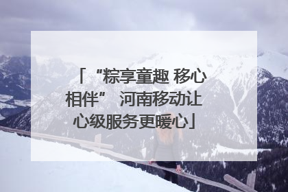 “粽享童趣 移心相伴” 河南移动让心级服务更暖心
