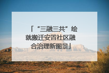 “三融三共”绘就搬迁安置社区融合治理新图景