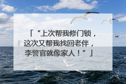 “上次帮我修门锁，这次又帮我找回老伴，李警官就像家人！”