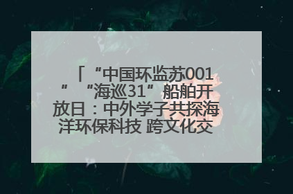 “中国环监苏001”“海巡31”船舶开放日：中外学子共探海洋环保科技 跨文化交流筑牢“蓝色”友谊