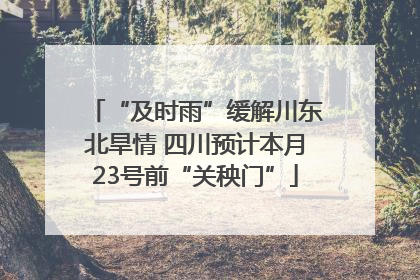“及时雨”缓解川东北旱情 四川预计本月23号前“关秧门”