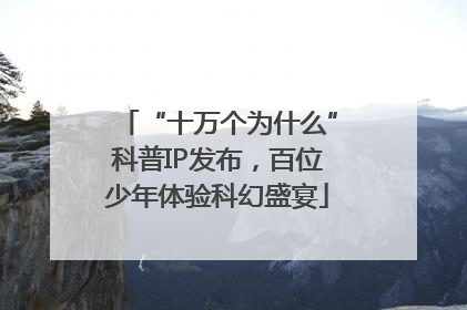 “十万个为什么”科普IP发布，百位少年体验科幻盛宴