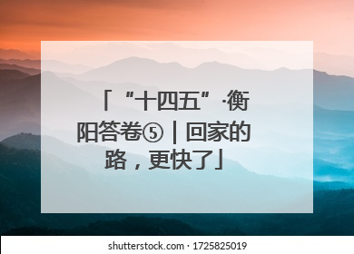 “十四五”·衡阳答卷⑤｜回家的路，更快了