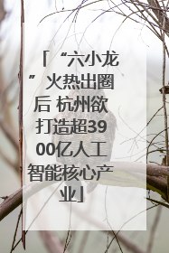 “六小龙”火热出圈后 杭州欲打造超3900亿人工智能核心产业