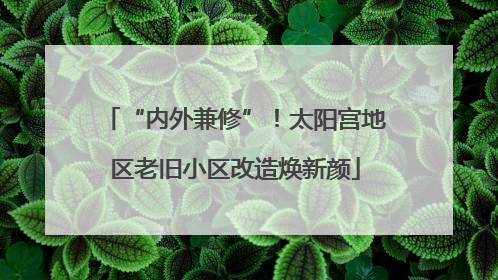 “内外兼修”！太阳宫地区老旧小区改造焕新颜