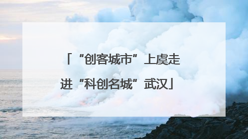 “创客城市”上虞走进“科创名城”武汉