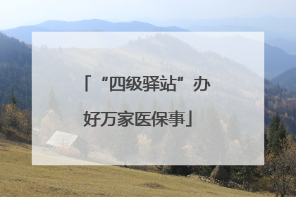 “四级驿站”办好万家医保事
