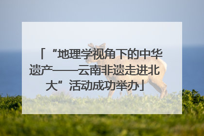 “地理学视角下的中华遗产——云南非遗走进北大”活动成功举办