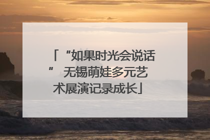 “如果时光会说话” 无锡萌娃多元艺术展演记录成长