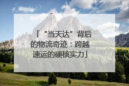 “当天达”背后的物流奇迹：跨越速运的硬核实力