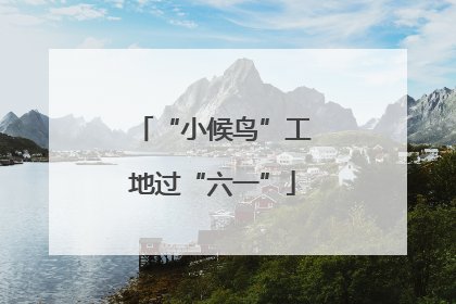 “小候鸟”工地过“六一”