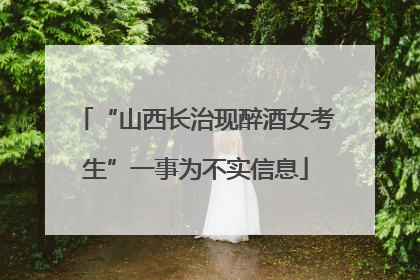 “山西长治现醉酒女考生”一事为不实信息