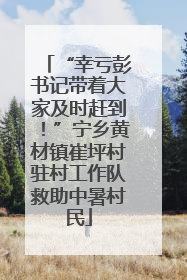 “幸亏彭书记带着大家及时赶到！”宁乡黄材镇崔坪村驻村工作队救助中暑村民