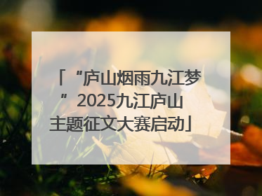 “庐山烟雨九江梦”2025九江庐山主题征文大赛启动