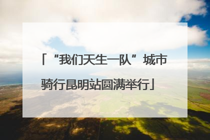 “我们天生一队”城市骑行昆明站圆满举行