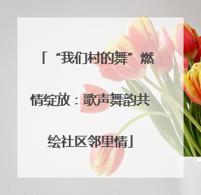 “我们村的舞”燃情绽放：歌声舞韵共绘社区邻里情
