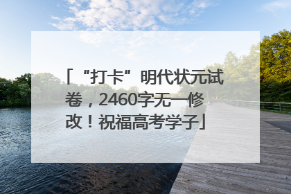 “打卡”明代状元试卷，2460字无一修改！祝福高考学子