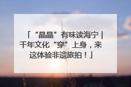 “晶晶”有味读海宁｜千年文化“穿”上身，来这体验非遗旅拍！