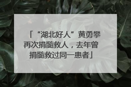 “湖北好人”黄勇攀再次捐髓救人，去年曾捐髓救过同一患者
