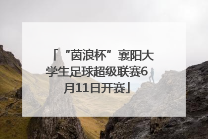 “茵浪杯”襄阳大学生足球超级联赛6月11日开赛