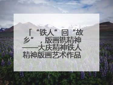 “铁人”回“故乡”，版画镌精神——大庆精神铁人精神版画艺术作品全国巡回展走进玉门油田