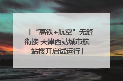 “高铁+航空”无缝衔接 天津西站城市航站楼开启试运行