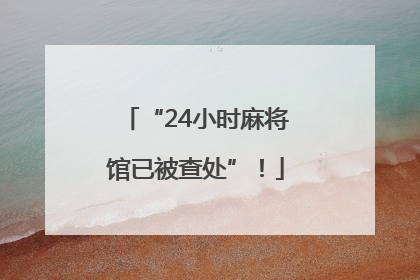 “24小时麻将馆已被查处”！