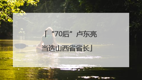 “70后”卢东亮当选山西省省长