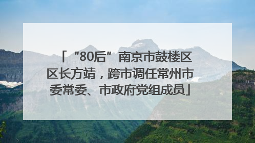 “80后”南京市鼓楼区区长方靖，跨市调任常州市委常委、市政府党组成员