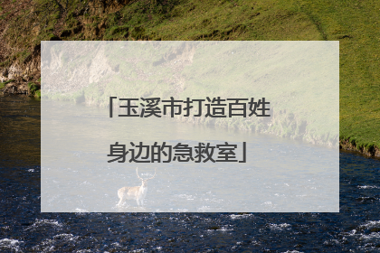 玉溪市打造百姓身边的急救室