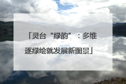 灵台“绿韵”：多维逐绿绘就发展新图景