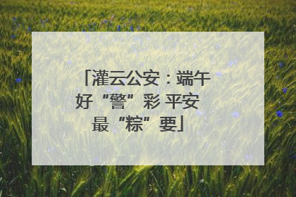 灌云公安：端午好“警”彩 平安最“粽”要