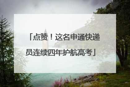 点赞！这名申通快递员连续四年护航高考