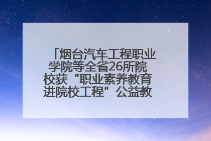 烟台汽车工程职业学院等全省26所院校获“职业素养教育进院校工程”公益教学点集中授牌